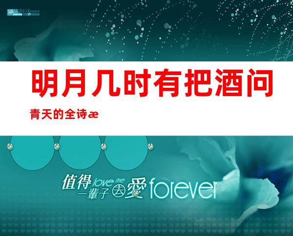 明月几时有把酒问青天的全诗是（明月几时有把酒问青天的歌曲）