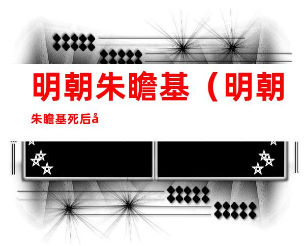 明朝朱瞻基（明朝朱瞻基死后哪个儿子继位）