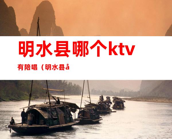 明水县哪个ktv有陪唱(明水县哪个ktv有陪唱服务)