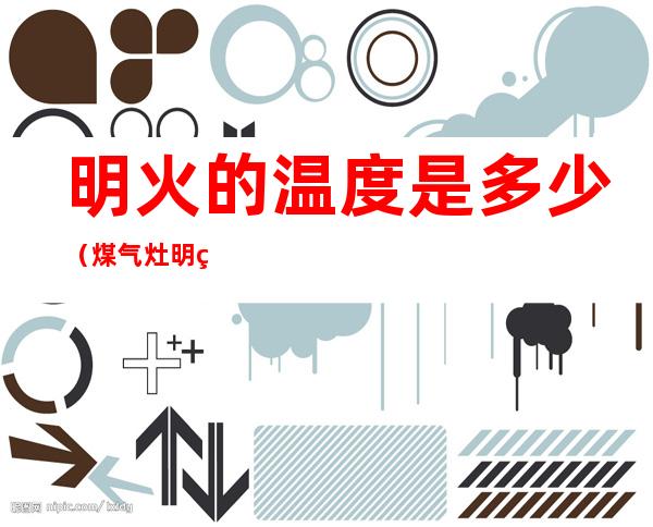 明火的温度是多少(煤气灶明火的温度是多少)
