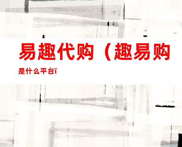 易趣代购（趣易购是什么平台）