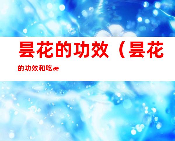 昙花的功效(昙花的功效和吃法大全一)