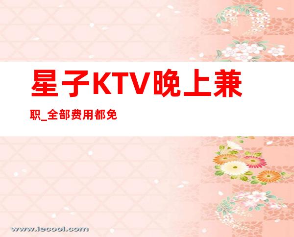 星子KTV晚上兼职_全部费用都免_改善你的生活