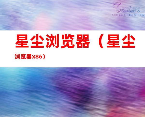 星尘浏览器（星尘浏览器x86）