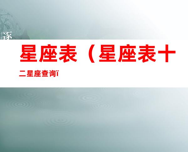 星座表(星座表十二星座查询)