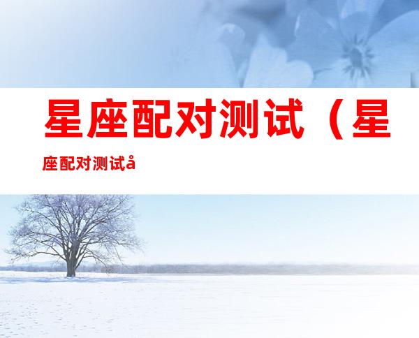 星座配对测试(星座配对测试在线)