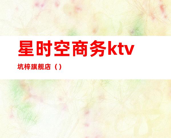 星时空商务ktv坑梓旗舰店()
