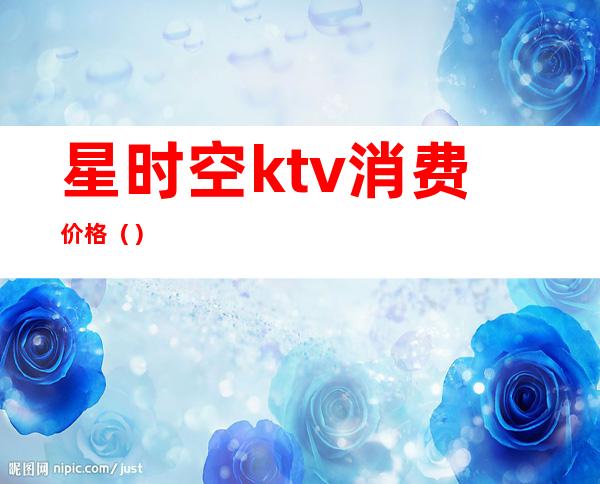 星时空ktv消费价格()