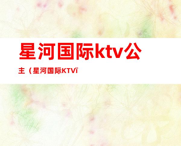 星河国际ktv公主（星河国际KTV）