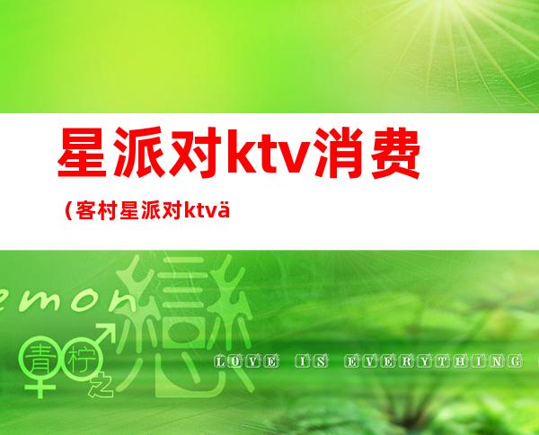 星派对ktv消费（客村星派对ktv价格表）