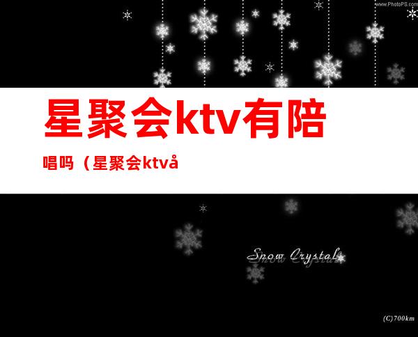 星聚会ktv有陪唱吗（星聚会ktv可以点外卖吗）