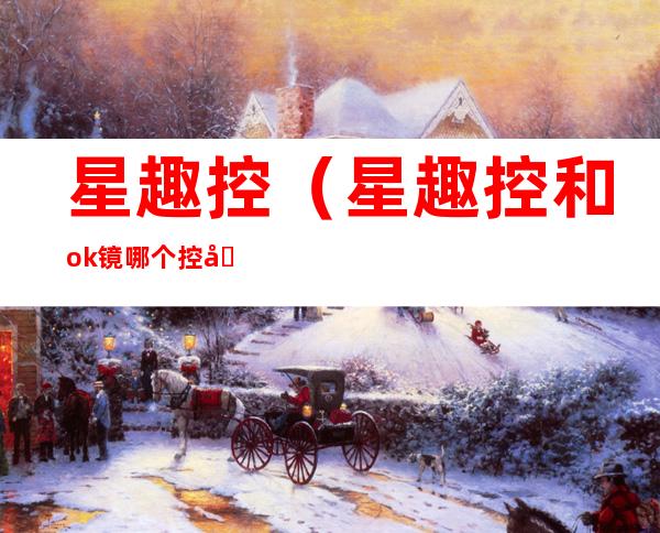 星趣控(星趣控和ok镜哪个控制度数好)
