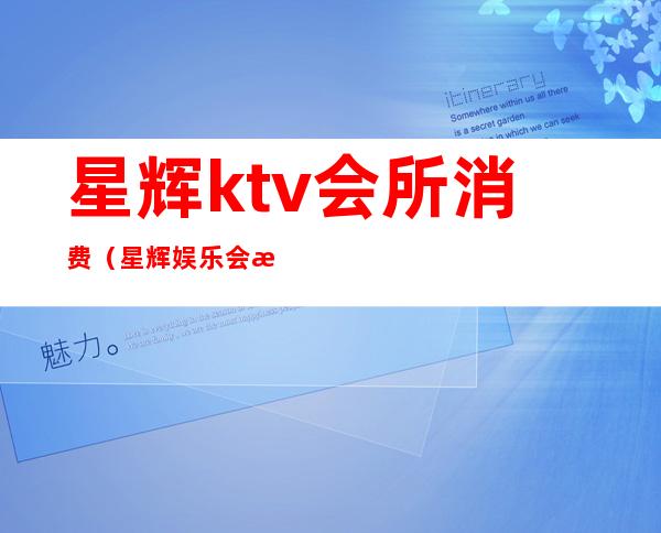 星辉ktv会所消费(星辉娱乐会所)