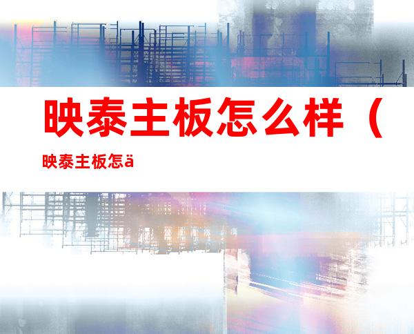 映泰主板怎么样（映泰主板怎么样?）