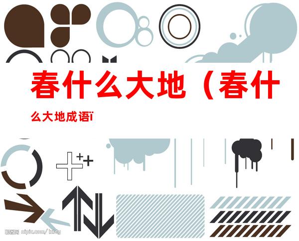 春什么大地（春什么大地成语）