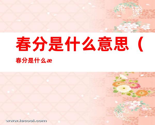 春分是什么意思（春分是什么意思这个节气是什么意思）