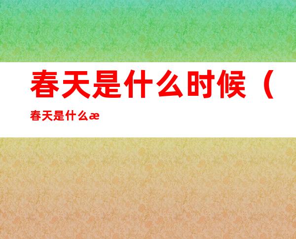 春天是什么时候(春天是什么时候开始的)