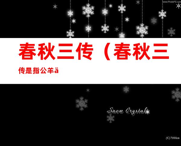 春秋三传(春秋三传是指公羊传左传谷梁传)