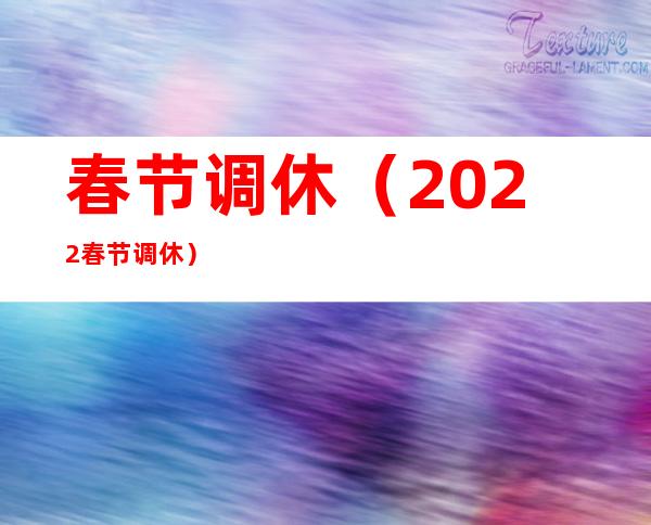 春节调休(2022春节调休)