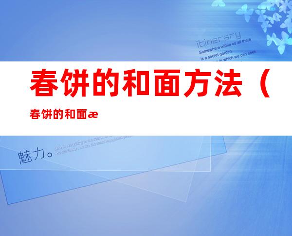 春饼的和面方法(春饼的和面方法视频教程)
