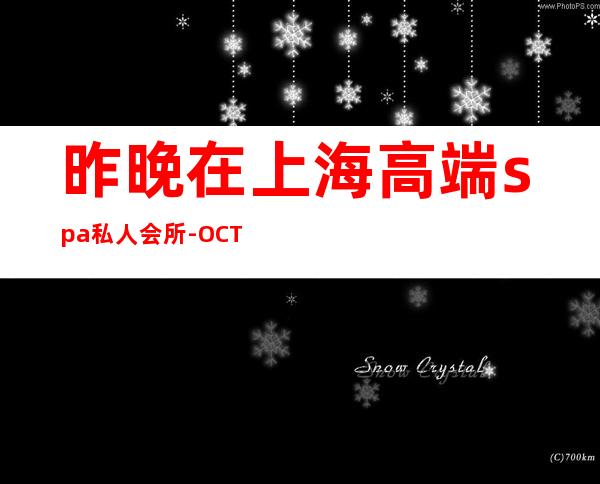昨晚在上海高端spa私人会所-OCT是什么?