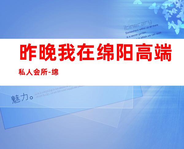 昨晚我在绵阳高端私人会所-绵阳金莎国际会所怎么样