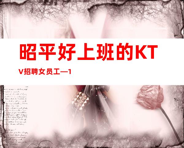 昭平好上班的KTV招聘女员工—10-12—佳高效收入