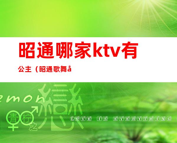 昭通哪家ktv有公主?（昭通歌舞厅）