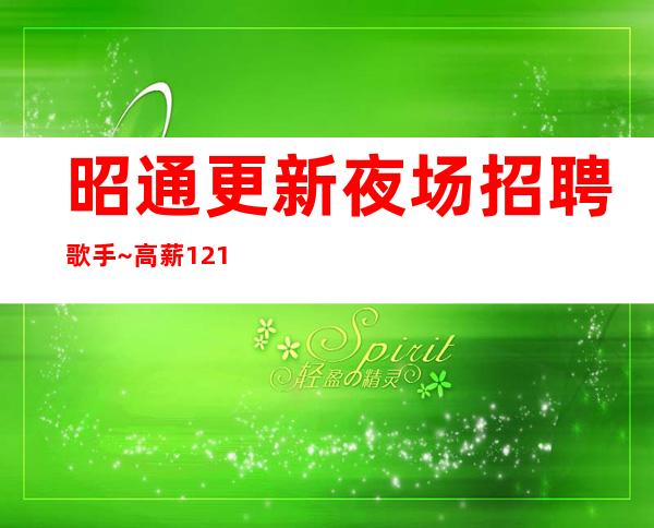 昭通更新夜场招聘歌手~高薪12/1o/上班很容易