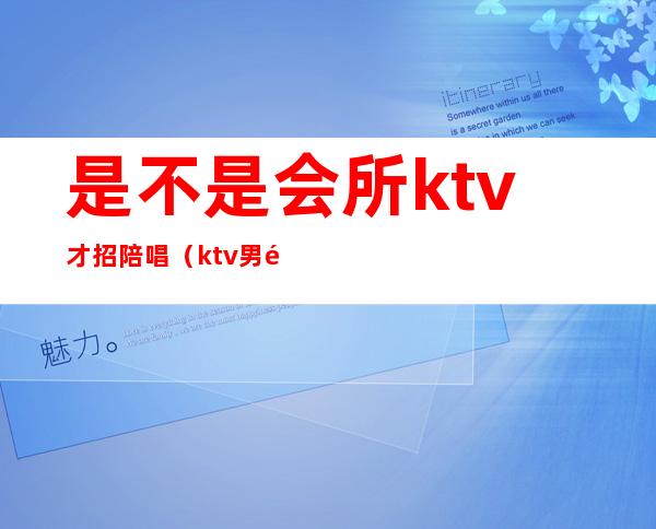 是不是会所ktv才招陪唱(ktv男陪唱招聘)
