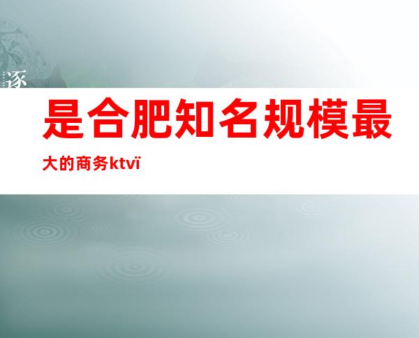 是合肥知名规模最大的商务ktv()