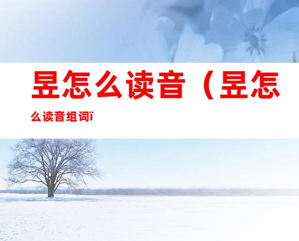 昱怎么读音(昱怎么读音组词)