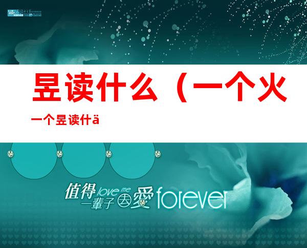 昱读什么(一个火一个昱读什么)