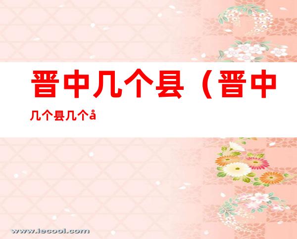晋中几个县（晋中几个县几个区）