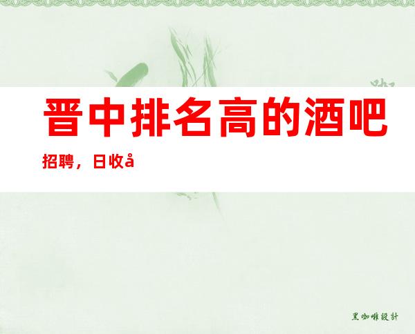 晋中排名高的酒吧招聘,日收入12/上班容易