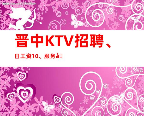 晋中KTV招聘、日工资10、服务员供应不足