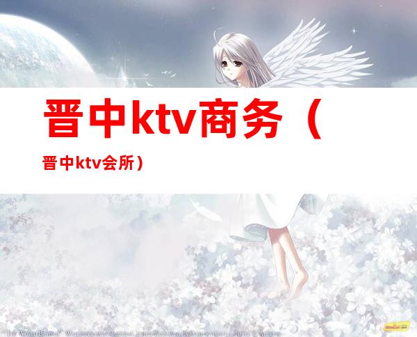 晋中ktv商务(晋中ktv会所)