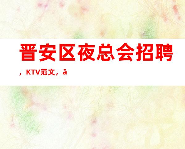 晋安区夜总会招聘，KTV范文，保洁主管岗位职责