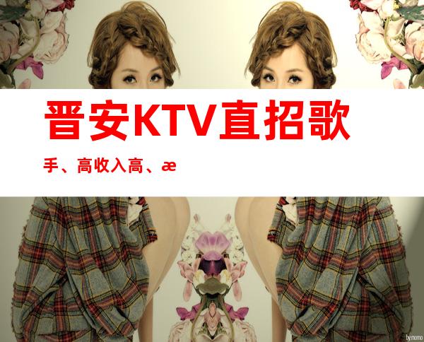 晋安KTV直招歌手、高/收入高、是不是在找好场子