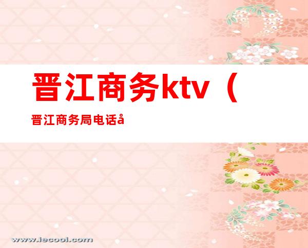 晋江商务ktv(晋江商务局电话号码)