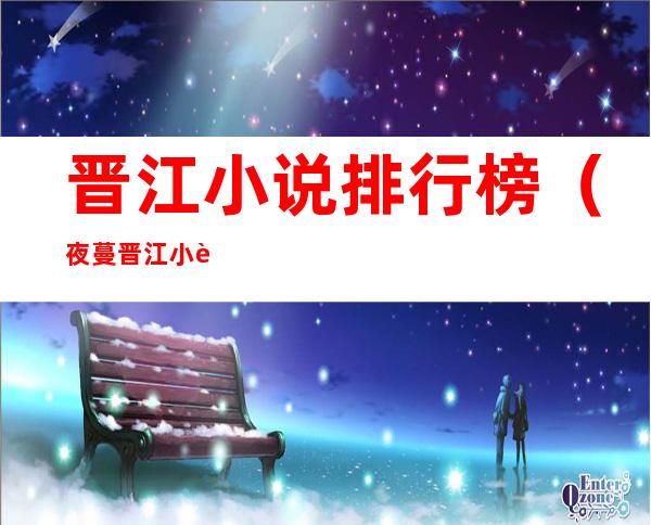 晋江小说排行榜（夜蔓晋江小说排行榜）