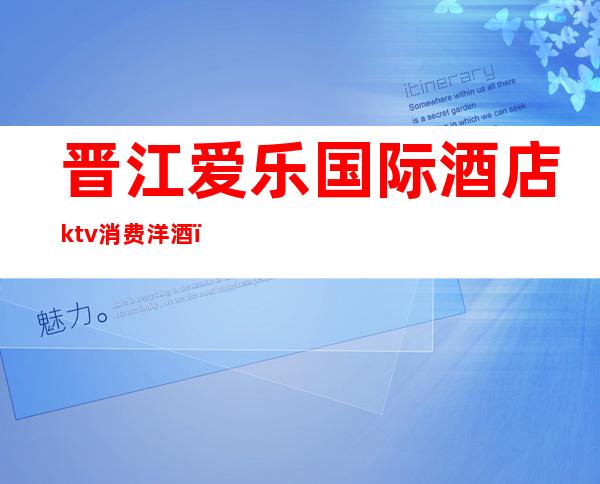 晋江爱乐国际酒店ktv消费洋酒(rating怎么点)