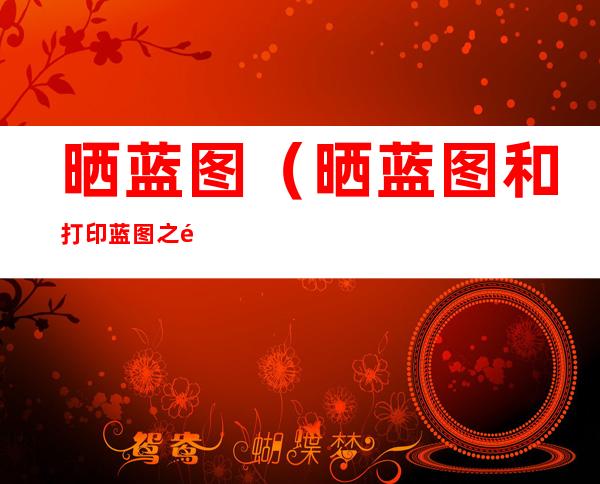 晒蓝图（晒蓝图和打印蓝图之间的区别）