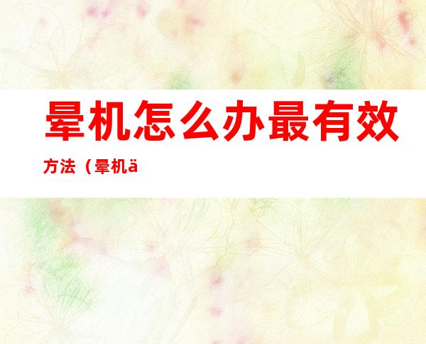晕机怎么办最有效方法(晕机了怎么办最有效方法)