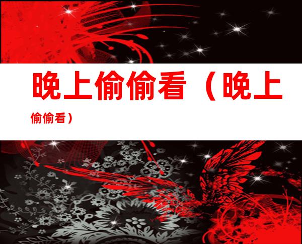 晚上偷偷看(晚上偷偷看)