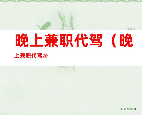 晚上兼职代驾(晚上兼职代驾收入)