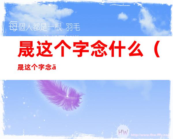 晟这个字念什么(晟这个字念什么字?)