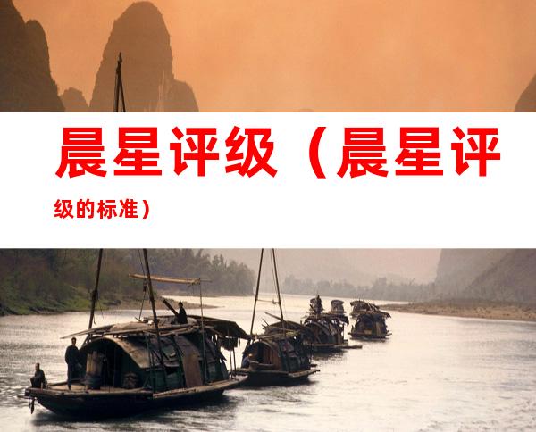 晨星评级（晨星评级的标准）