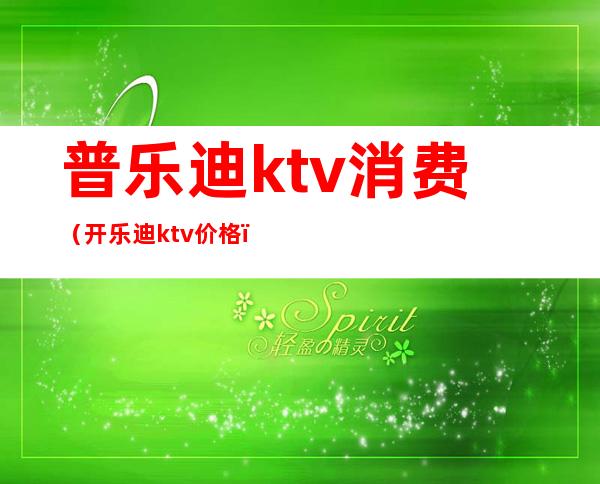 普乐迪ktv消费(开乐迪ktv价格)