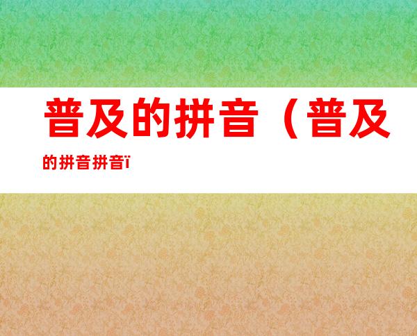 普及的拼音(普及的拼音拼音)